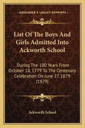 List of the Boys and Girls Admitted Into Ackworth School: During the 100 Years from October 18, 1779 to the Centenary Celebration on June 27, 1879 (18 - Paperback