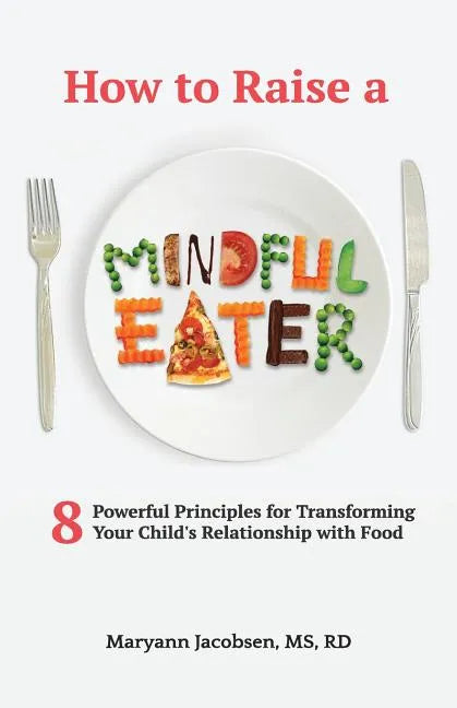 How to Raise a Mindful Eater: 8 Powerful Principles for Transforming Your Child's Relationship with Food - Paperback