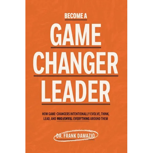 Become A Game Changer Leader: How Game-Changers Intentionally Evolve, Think, Lead, and Transform Everything Around Them - Paperback