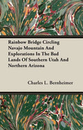 Rainbow Bridge Circling Navajo Mountain And Explorations In The Bad Lands Of Southern Utah And Northern Arizona - Paperback