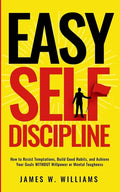 Easy Self-Discipline: How to Resist Temptations, Build Good Habits, and Achieve Your Goals WITHOUT Will Power or Mental Toughness - Paperback