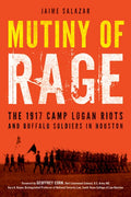 Mutiny of Rage: The 1917 Camp Logan Riots and Buffalo Soldiers in Houston - Hardcover