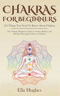 Chakras for Beginners: 101 Things You Need To Know About Chakras. The Ultimate Beginners Guide to Awaken, Balance and Self Heal Through the P - Paperback