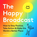 The Happy Broadcast: How to Stay Positive, Take Action & Make the World a Better Place - Hardcover