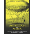 Early Balloons and Airships: The History and Legacy of Dirigibles Before the Invention of Airplanes - Paperback
