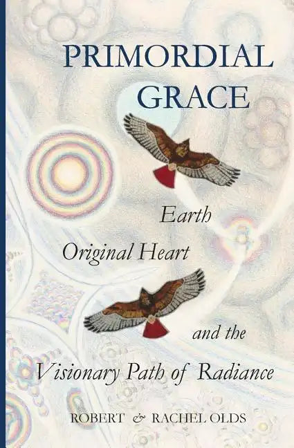 Primordial Grace: Earth, Original Heart, and the Visionary Path of Radiance - Paperback