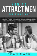 How to Attract Men: The Right Way - The Only 7 Steps You Need to Master What Men Want, Attraction Techniques and How to Pick Up Today - Paperback