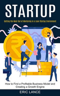 Startup: How to Find a Profitable Business Model and Creating a Growth Engine (Getting the Most Out of Mentoring in a Lean Startup Environment) - Paperback