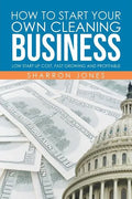 How to Start Your Own Cleaning Business: Low Start Up Cost, Fast Growing and Profitable - Paperback