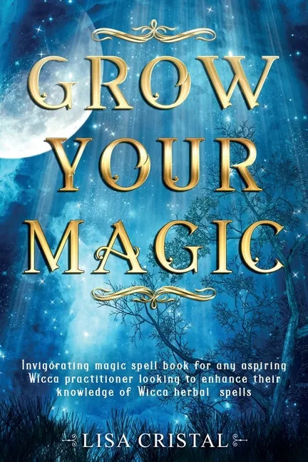 Grow Your Magic: Invigorating magic spell book for any aspiring Wicca practitioner looking to enhance their knowledge of Wicca herbal spells - Paperback