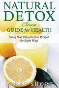 Natural Detox Cleanse Guide for Health: Sub-Title: Using Diet Plans to Lose Weight the Right Way - Paperback