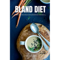Bland Diet: A Beginner's 2-Week Step-by-Step Guide to Managing GERD, Upset Stomach, Heartburn, and Other Symptoms, With Curated Re - Paperback