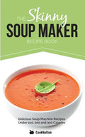The Skinny Soup Maker Recipe Book: Delicious Low Calorie, Healthy and Simple Soup Machine Recipes Under 100, 200 and 300 Calories - Paperback