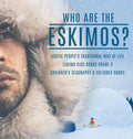 Who are the Eskimos? Arctic People's Traditional Way of Life Eskimo Kids Books Grade 3 Children's Geography & Cultures Books - Hardcover