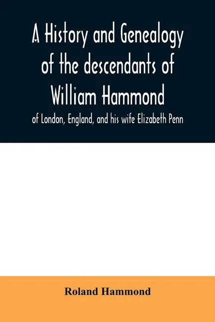 A history and genealogy of the descendants of William Hammond of London, England, and his wife Elizabeth Penn: through their son Benjamin of Sandwich - Paperback