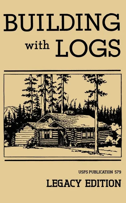 Building With Logs (Legacy Edition): A Classic Manual On Building Log Cabins, Shelters, Shacks, Lookouts, and Cabin Furniture For Forest Life - Paperback