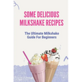 Some Delicious Milkshake Recipes: The Ultimate Milkshake Guide For Beginners: Milkshake Recipe - Paperback