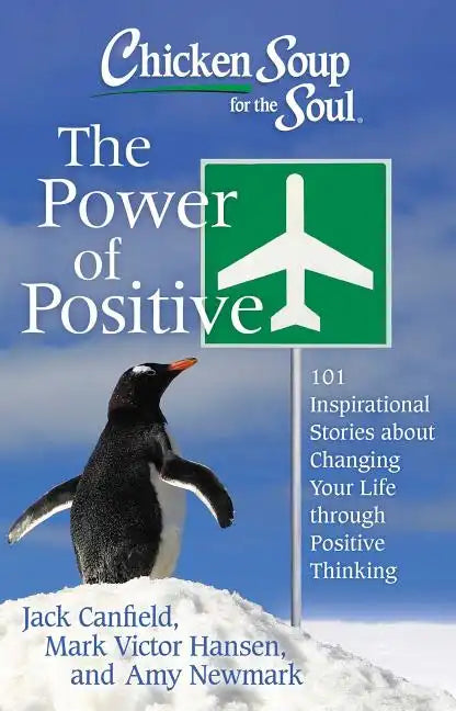 Chicken Soup for the Soul: The Power of Positive: 101 Inspirational Stories about Changing Your Life Through Positive Thinking - Paperback