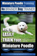 Miniature Poodle Training Dog Training with the No BRAINER Dog TRAINER We Make it THAT Easy!: How to EASILY TRAIN Your Miniature Poodle - Paperback