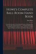 Howe's Complete Ball-room Hand Book: Containing Upwards of Three Hundred Dances, Including All the Latest and Most Fashionable Dances ... With Elegant - Paperback