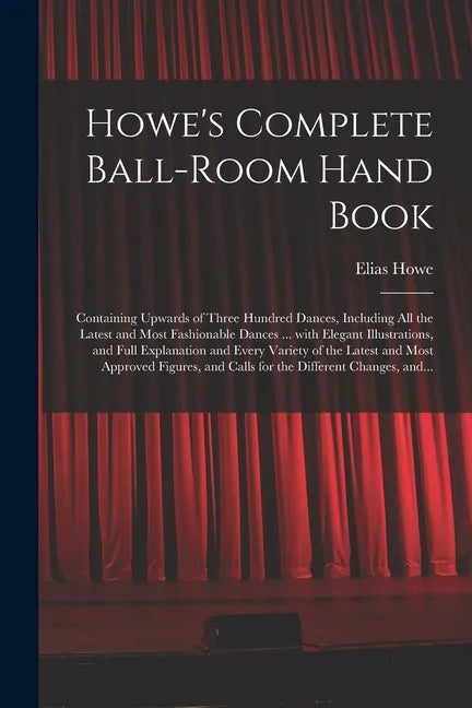 Howe's Complete Ball-room Hand Book: Containing Upwards of Three Hundred Dances, Including All the Latest and Most Fashionable Dances ... With Elegant - Paperback