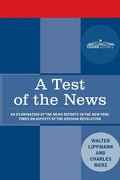 A Test of the News: An Examination of the News Reports in the New York Times on Aspects of the Russian Revolution of Special Importance to Americans, - Paperback