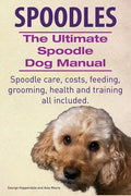 Spoodles. the Ultimate Spoodle Dog Manual. Spoodle Care, Costs, Feeding, Grooming, Health and Training All Included. - Paperback