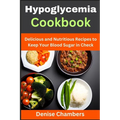 Hypoglycemia Cookbook: Delicious and Nutritious Recipes to Keep Your Blood Sugar in Check - Paperback