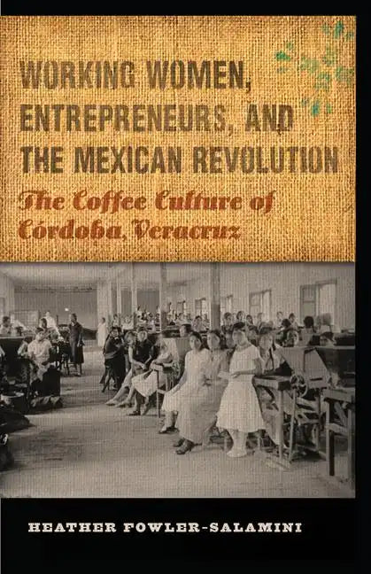 Working Women, Entrepreneurs, and the Mexican Revolution: The Coffee Culture of Córdoba, Veracruz - Paperback