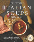 Delectable Italian Soups Recipes: An Illustrated Cookbook of Tasty Unique Soup Ideas! - Paperback