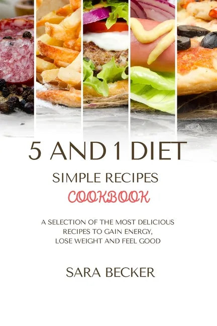 5 and 1 Diet Simple Recipes Cookbook: A Selection of the most Delicious Recipes to Gain Energy, Lose Weight and Feel Good - Paperback