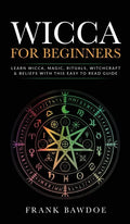 Wicca for Beginners: Learn Wicca, Magic, Rituals, Witchcraft and Beliefs with This Easy to Read Guide   Learn Wicca, Magic, Rituals, - Hardcover