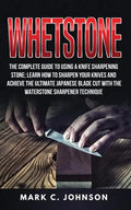 Whetstone: The Complete Guide To Using A Knife Sharpening Stone; Learn How To Sharpen Your Knives And Achieve The Ultimate Japane - Paperback