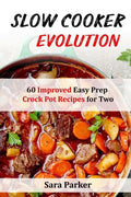 Slow Cooker Evolution: 60 Improved Easy Prep Crock Pot Recipes for Two - Paperback