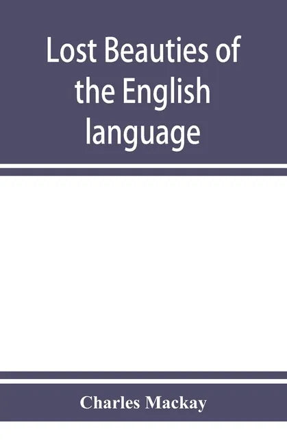 Lost beauties of the English language: an appeal to authors, poets, clergymen and public speakers - Paperback
