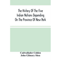The History Of The Five Indian Nations Depending On The Province Of New-York - Paperback