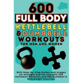 600 Full Body Kettlebell & Dumbbell Workouts Book for Men and Women: With Step-by-Step Guides and Images for Strength and Fat Loss with 300 Kettlebell - Paperback