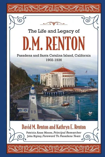 The Life and Legacy of D. M. Renton: Pasadena and Santa Catalina Island, California 1902-1936 - Paperback