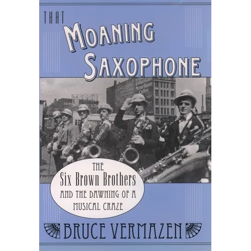That Moaning Saxophone: The Six Brown Brothers and the Dawning of a Musical Craze - Hardcover