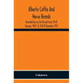 Alberta Cattle And Horse Brands; Recorded During The Period From 1St Of January, 1907, To 31St Of December 1913 - Paperback