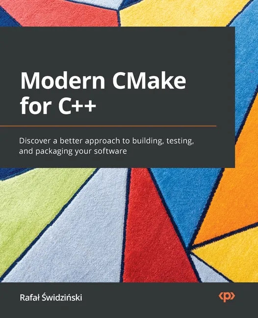 Modern CMake for C++: Discover a better approach to building, testing, and packaging your software - Paperback