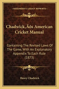 Chadwick's American Cricket Manual: Containing The Revised Laws Of The Game, With An Explanatory Appendix To Each Rule (1873) - Paperback