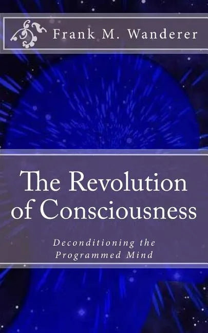 The Revolution of Consciousness: Deconditioning the Programmed Mind - Paperback