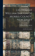 Lieutenant William Barton of Morris County, New Jersey: And His Descendants - Hardcover