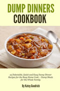 Dump Dinners Cookbook: 25 Delectable, Quick and Easy Dump Dinner Recipes for the Busy Home Cook ? Dump Meals for the Whole Family - Paperback