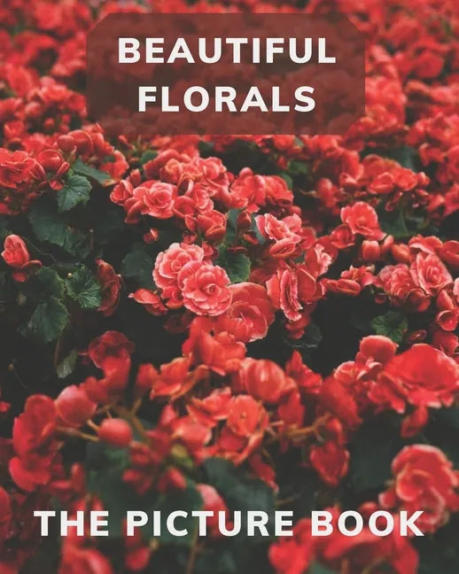 Beautiful Florals: The Picture Book for Florals a Gift Book for Alzheimer's Patients and Seniors with Dementia . - Paperback