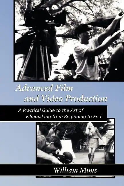 Advanced Film & Video Production: Advanced Film and Video Production is a practical approach to the art of filmmaking from beginning to final release - Paperback