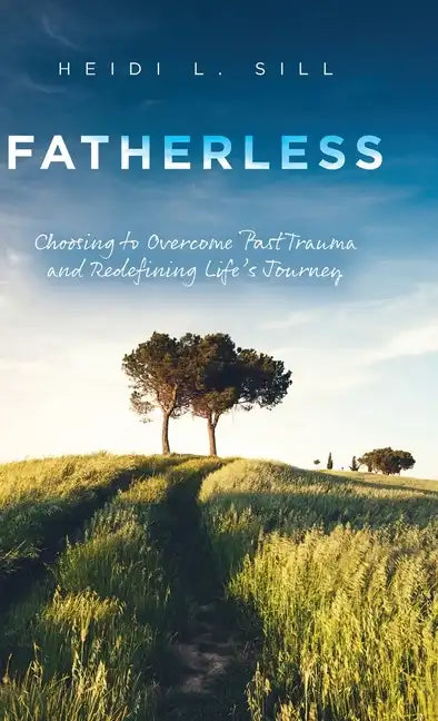 Fatherless: Choosing to Overcome Past Trauma and Redefining Life's Journey - Hardcover