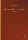 The Use and Need of the Life of Carry A. Nation - Paperback