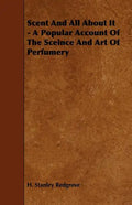 Scent and All about It - A Popular Account of the Sceince and Art of Perfumery - Paperback